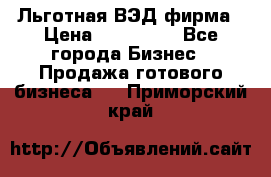 Льготная ВЭД фирма › Цена ­ 160 000 - Все города Бизнес » Продажа готового бизнеса   . Приморский край